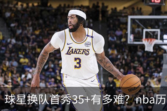 球星换队首秀35+有多难？nba历史仅11人做到，乔治超哈登，第一狂砍50分