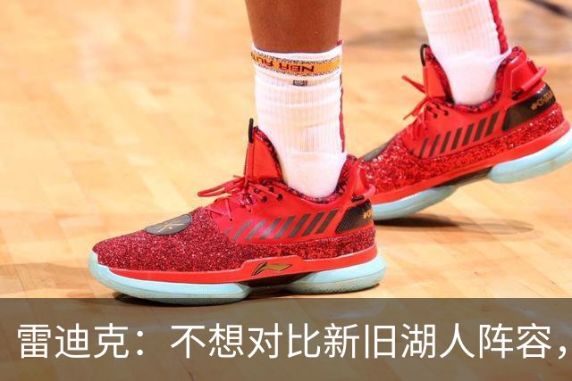 雷迪克：不想对比新旧湖人阵容，这套打法让人兴奋